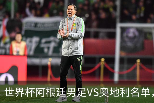 世界杯阿根廷男足VS奥地利名单，梅西领衔首发，中超外援替补，CCTV5直播